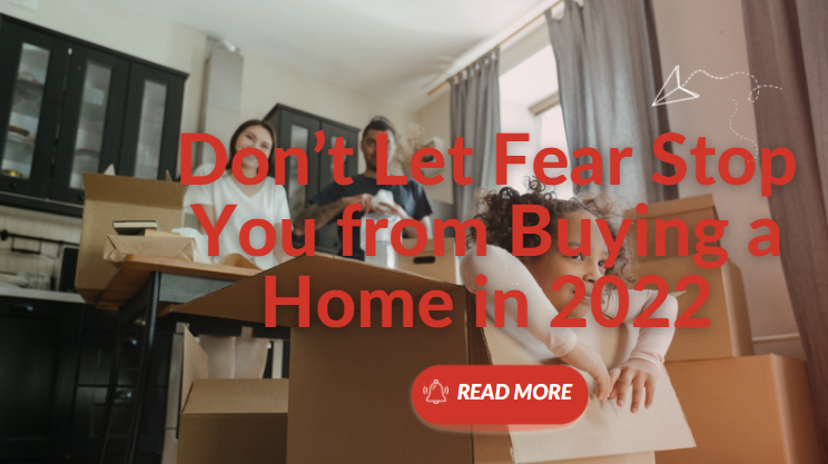 Don’t Let Fear Stop You from Buying a Home in 2022